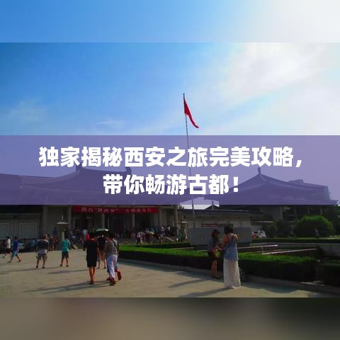 獨(dú)家揭秘西安之旅完美攻略，帶你暢游古都！
