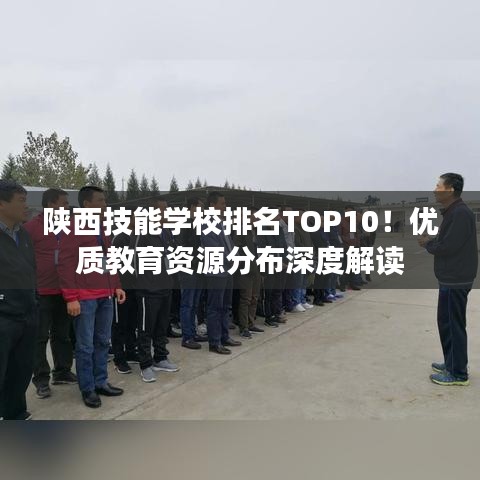 陜西技能學(xué)校排名TOP10！優(yōu)質(zhì)教育資源分布深度解讀
