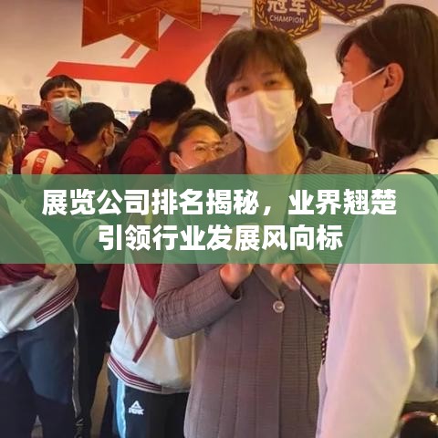 展覽公司排名揭秘，業(yè)界翹楚引領(lǐng)行業(yè)發(fā)展風(fēng)向標(biāo)