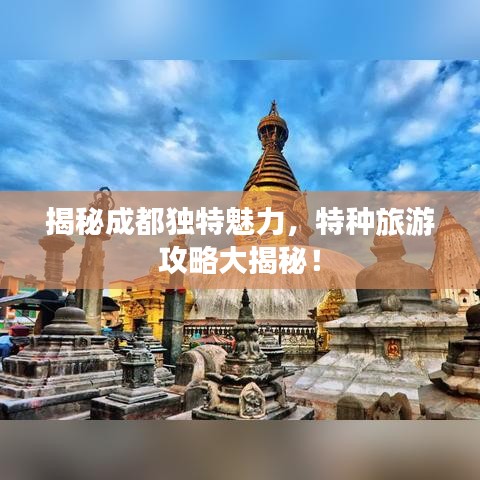 揭秘成都獨特魅力，特種旅游攻略大揭秘！