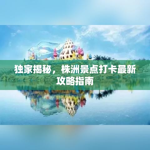 獨(dú)家揭秘，株洲景點(diǎn)打卡最新攻略指南