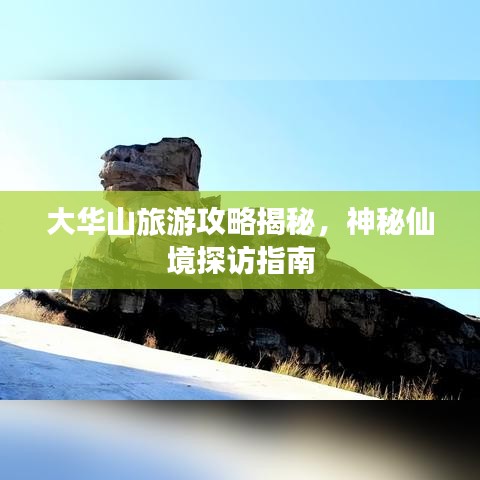 大華山旅游攻略揭秘，神秘仙境探訪指南