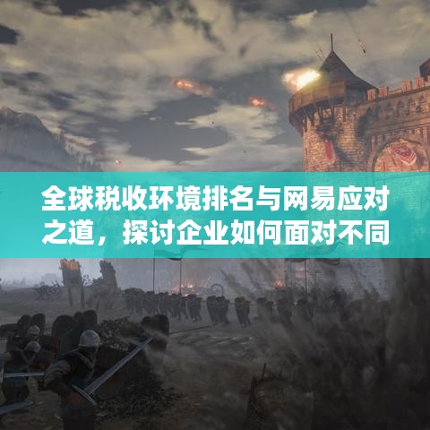 全球稅收環(huán)境排名與網(wǎng)易應(yīng)對之道，探討企業(yè)如何面對不同稅率的挑戰(zhàn)