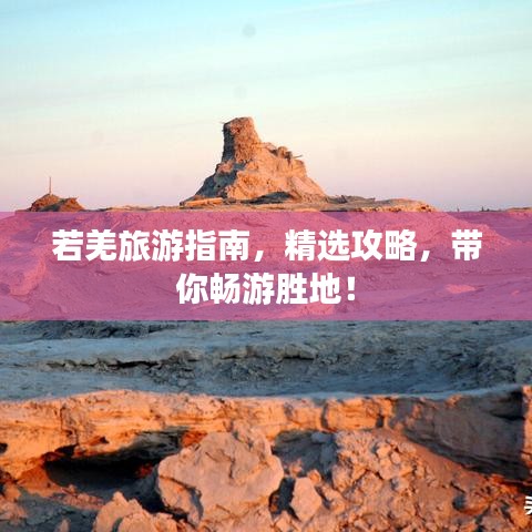 若羌旅游指南，精選攻略，帶你暢游勝地！