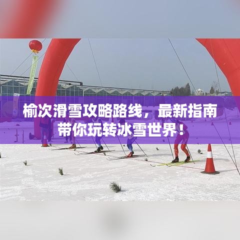 榆次滑雪攻略路線，最新指南帶你玩轉(zhuǎn)冰雪世界！