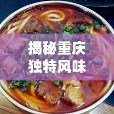 揭秘重慶獨(dú)特風(fēng)味，帶你領(lǐng)略重慶特產(chǎn)的魅力