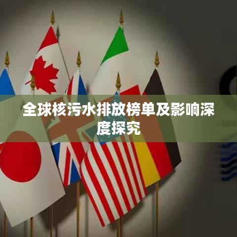 全球核污水排放榜單及影響深度探究