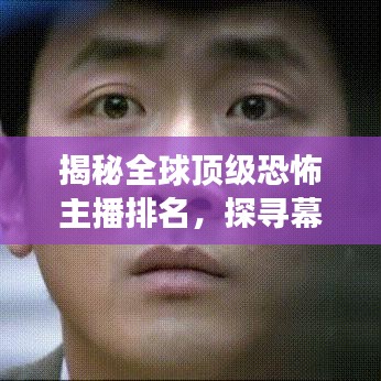 揭秘全球頂級(jí)恐怖主播排名，探尋幕后秘密的驚人之旅