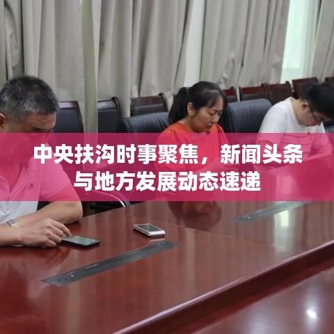 中央扶溝時事聚焦，新聞頭條與地方發(fā)展動態(tài)速遞