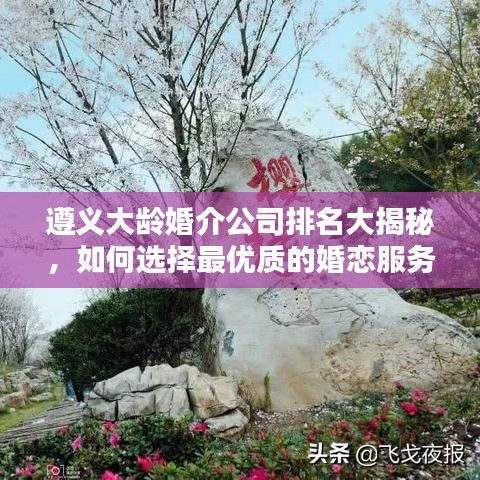 遵義大齡婚介公司排名大揭秘，如何選擇最優(yōu)質(zhì)的婚戀服務(wù)？