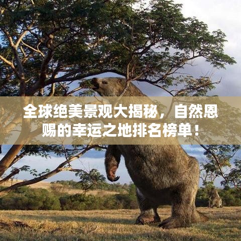 全球絕美景觀大揭秘，自然恩賜的幸運(yùn)之地排名榜單！
