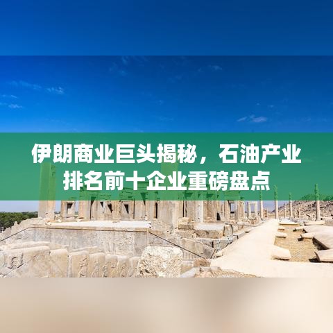 伊朗商業(yè)巨頭揭秘，石油產(chǎn)業(yè)排名前十企業(yè)重磅盤(pán)點(diǎn)