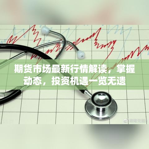 期貨市場(chǎng)最新行情解讀，掌握動(dòng)態(tài)，投資機(jī)遇一覽無(wú)遺