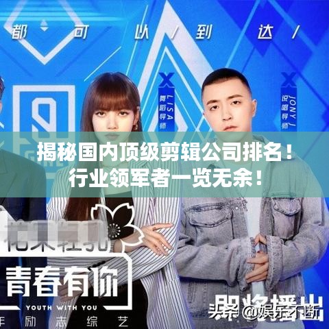 揭秘國(guó)內(nèi)頂級(jí)剪輯公司排名！行業(yè)領(lǐng)軍者一覽無(wú)余！