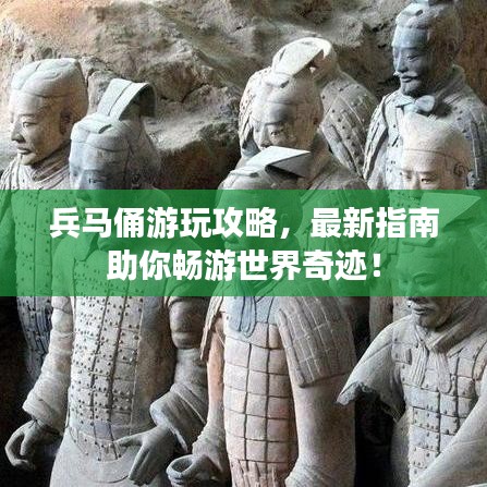 兵馬俑游玩攻略，最新指南助你暢游世界奇跡！
