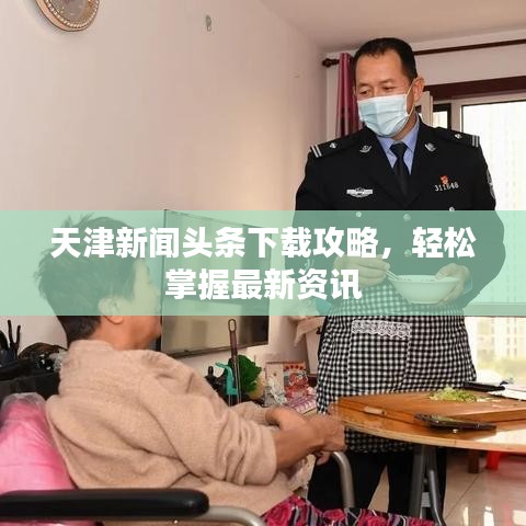 天津新聞頭條下載攻略，輕松掌握最新資訊