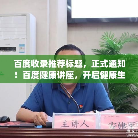 百度收錄推薦標(biāo)題，正式通知！百度健康講座，開啟健康生活新篇章！