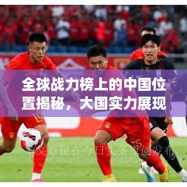 全球戰(zhàn)力榜上的中國位置揭秘，大國實(shí)力展現(xiàn)！