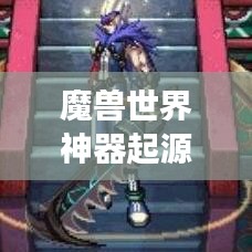 魔獸世界神器起源揭秘，排名背后的傳奇故事