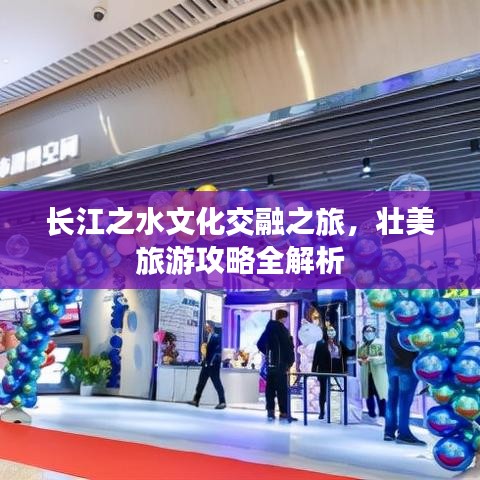 長江之水文化交融之旅，壯美旅游攻略全解析