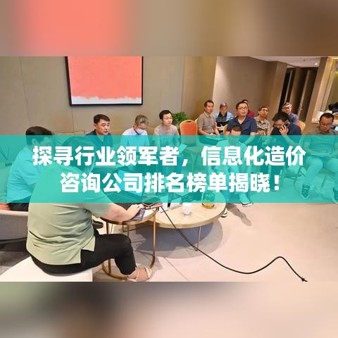 探尋行業(yè)領(lǐng)軍者，信息化造價咨詢公司排名榜單揭曉！