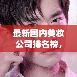 最新國(guó)內(nèi)美妝公司排名榜，行業(yè)巨頭與新興力量一覽無(wú)余