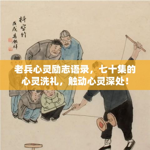 老兵心靈勵(lì)志語錄，七十集的心靈洗禮，觸動(dòng)心靈深處！