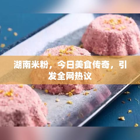 湖南米粉，今日美食傳奇，引發(fā)全網(wǎng)熱議