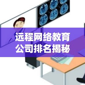 遠(yuǎn)程網(wǎng)絡(luò)教育公司排名揭秘，影響力深度解析