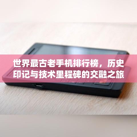 世界最古老手機排行榜，歷史印記與技術(shù)里程碑的交融之旅