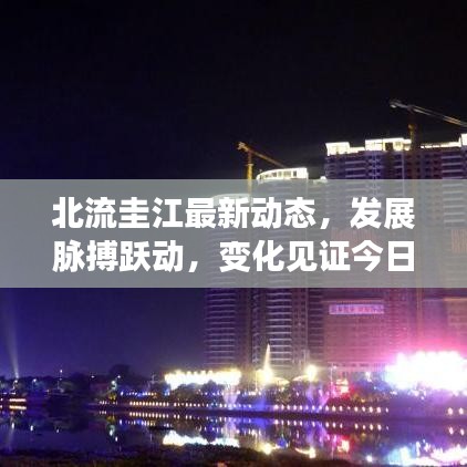 北流圭江最新動態(tài)，發(fā)展脈搏躍動，變化見證今日更新