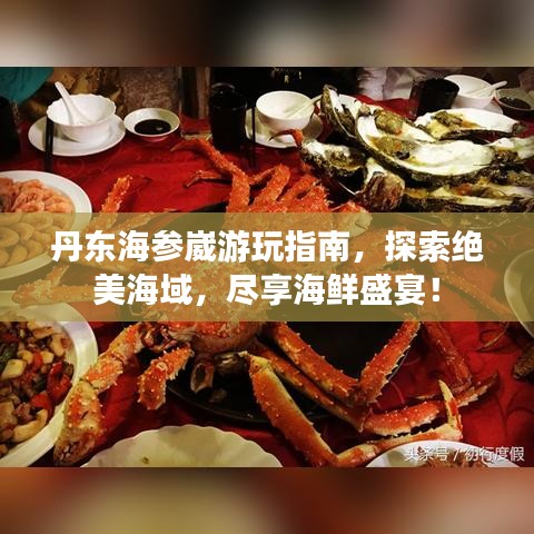 丹東海參崴游玩指南，探索絕美海域，盡享海鮮盛宴！