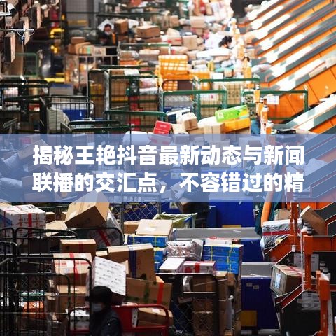 揭秘王艷抖音最新動(dòng)態(tài)與新聞聯(lián)播的交匯點(diǎn)，不容錯(cuò)過(guò)的精彩內(nèi)容！