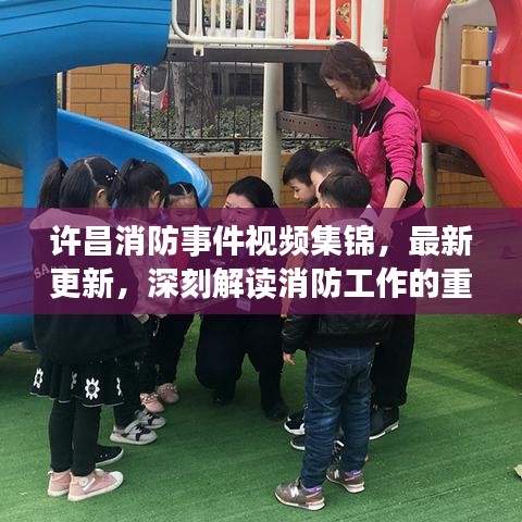 許昌消防事件視頻集錦，最新更新，深刻解讀消防工作的重要性
