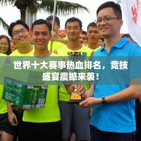 世界十大賽事熱血排名，競(jìng)技盛宴震撼來(lái)襲！