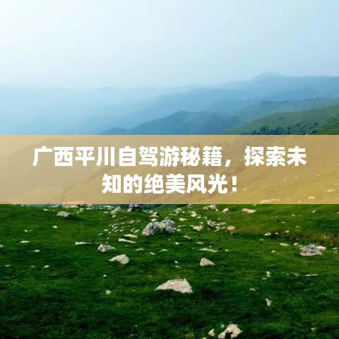 廣西平川自駕游秘籍，探索未知的絕美風(fēng)光！