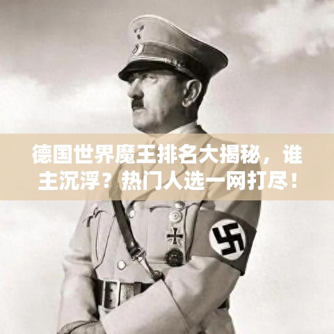 德國(guó)世界魔王排名大揭秘，誰主沉浮？熱門人選一網(wǎng)打盡！