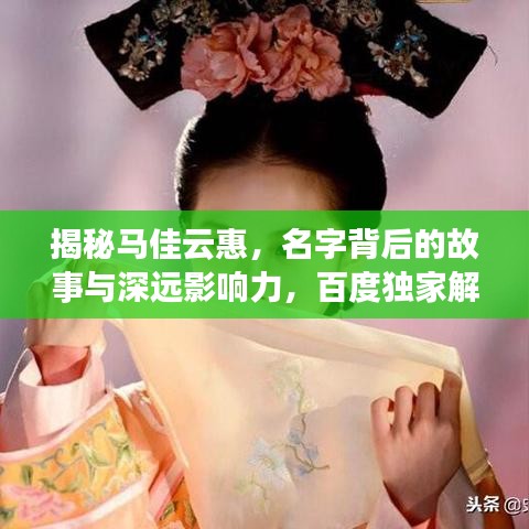 揭秘馬佳云惠，名字背后的故事與深遠(yuǎn)影響力，百度獨(dú)家解析