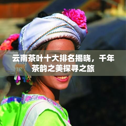 云南茶葉十大排名揭曉，千年茶韻之美探尋之旅