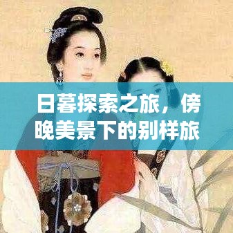 日暮探索之旅，傍晚美景下的別樣旅行體驗