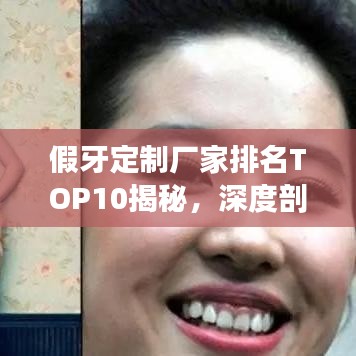 假牙定制廠家排名TOP10揭秘，深度剖析行業(yè)領(lǐng)軍者