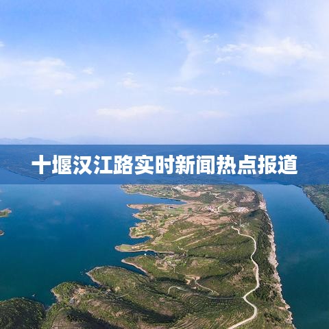十堰漢江路實時新聞熱點報道