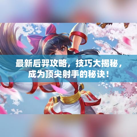 最新后羿攻略，技巧大揭秘，成為頂尖射手的秘訣！