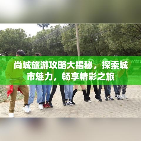 尚城旅游攻略大揭秘，探索城市魅力，暢享精彩之旅