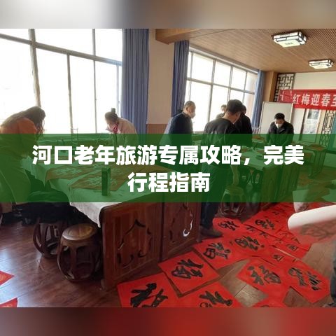 河口老年旅游專屬攻略，完美行程指南