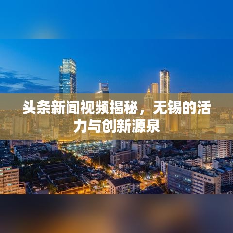 頭條新聞視頻揭秘，無錫的活力與創(chuàng)新源泉