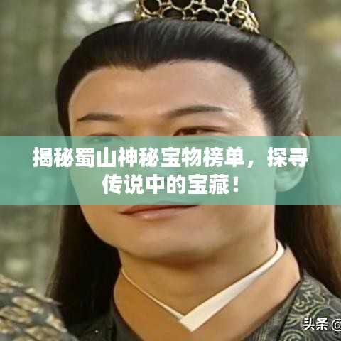揭秘蜀山神秘寶物榜單，探尋傳說中的寶藏！