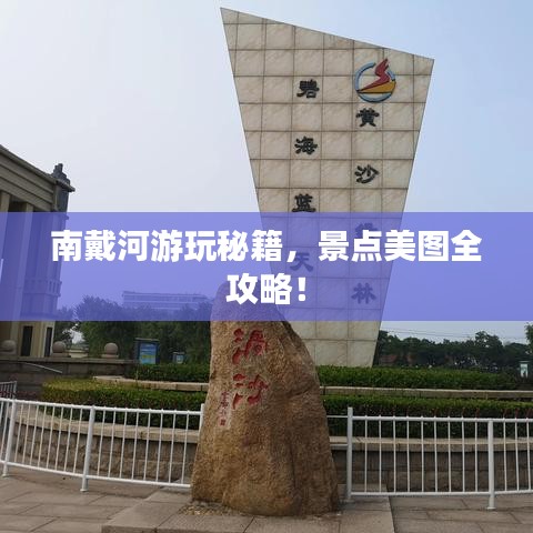 南戴河游玩秘籍，景點美圖全攻略！