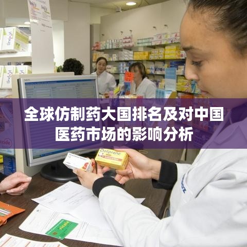 全球仿制藥大國排名及對(duì)中國醫(yī)藥市場的影響分析