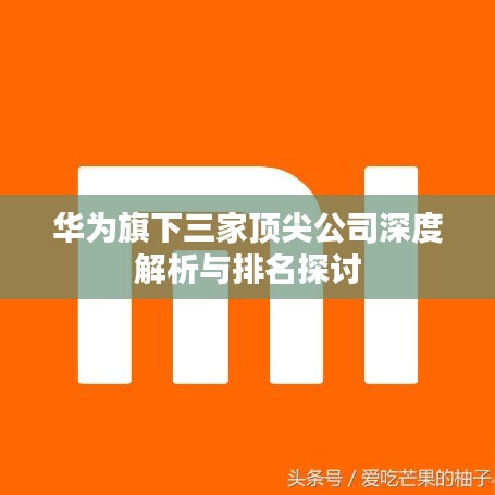 華為旗下三家頂尖公司深度解析與排名探討